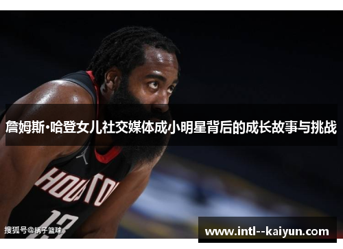 詹姆斯·哈登女儿社交媒体成小明星背后的成长故事与挑战