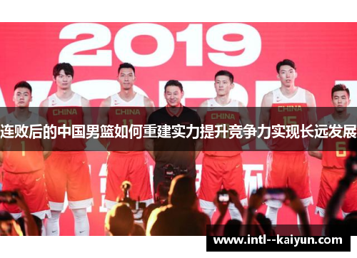 连败后的中国男篮如何重建实力提升竞争力实现长远发展