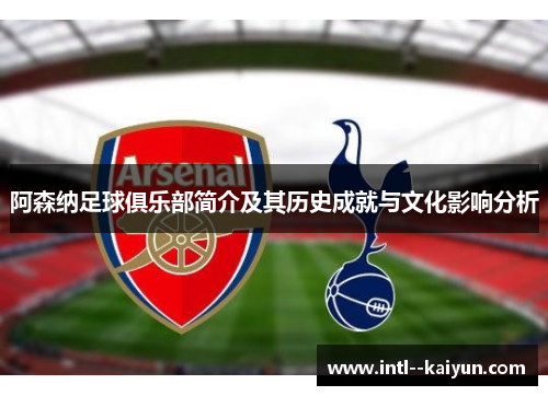 阿森纳足球俱乐部简介及其历史成就与文化影响分析
