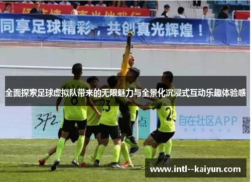 全面探索足球虚拟队带来的无限魅力与全景化沉浸式互动乐趣体验感