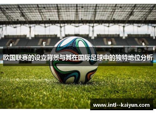 欧国联赛的设立背景与其在国际足球中的独特地位分析