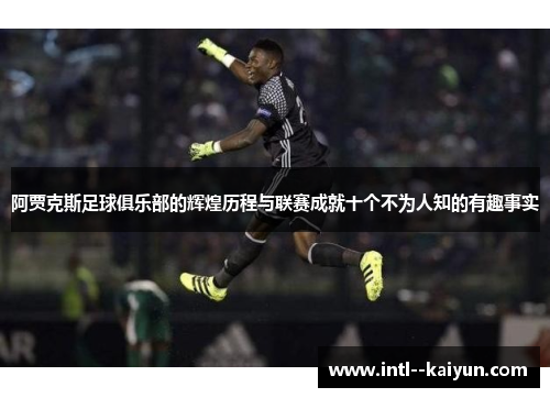 阿贾克斯足球俱乐部的辉煌历程与联赛成就十个不为人知的有趣事实 阿贾克斯足球俱乐部的辉煌历程与联赛成就十个不为人知的有趣事实