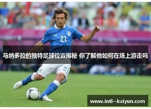 马纳多拉的独特足球位置揭秘 你了解他如何在场上游走吗