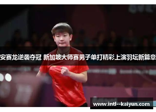 安赛龙逆袭夺冠 新加坡大师赛男子单打精彩上演羽坛新篇章