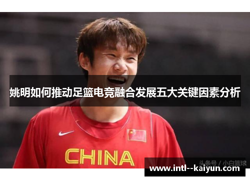 姚明如何推动足篮电竞融合发展五大关键因素分析