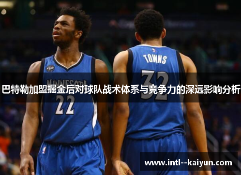 巴特勒加盟掘金后对球队战术体系与竞争力的深远影响分析