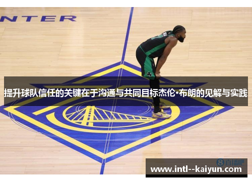 提升球队信任的关键在于沟通与共同目标杰伦·布朗的见解与实践