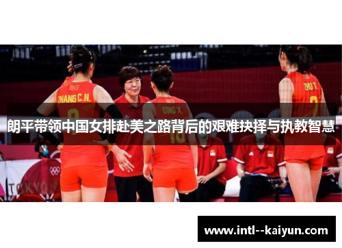 朗平带领中国女排赴美之路背后的艰难抉择与执教智慧