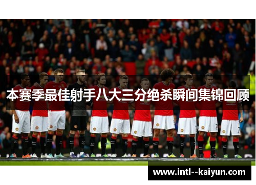 本赛季最佳射手八大三分绝杀瞬间集锦回顾