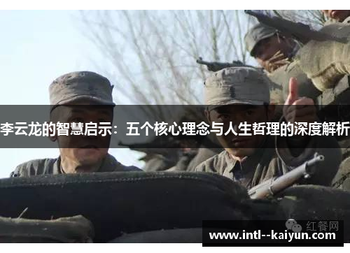 李云龙的智慧启示：五个核心理念与人生哲理的深度解析