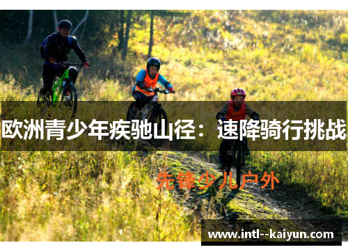 欧洲青少年疾驰山径:速降骑行挑战 欧洲青少年疾驰山径:速降骑行挑战