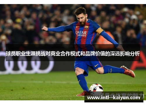 球员职业生涯挑战对商业合作模式和品牌价值的深远影响分析