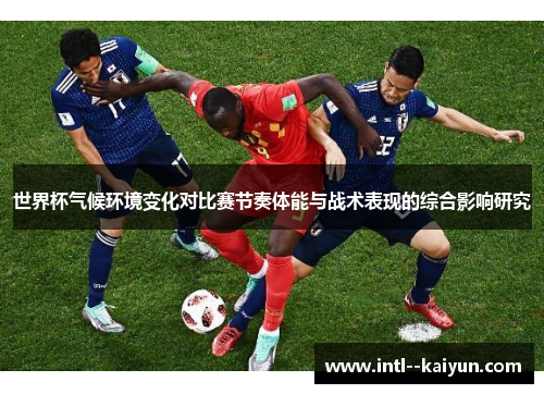 世界杯气候环境变化对比赛节奏体能与战术表现的综合影响研究