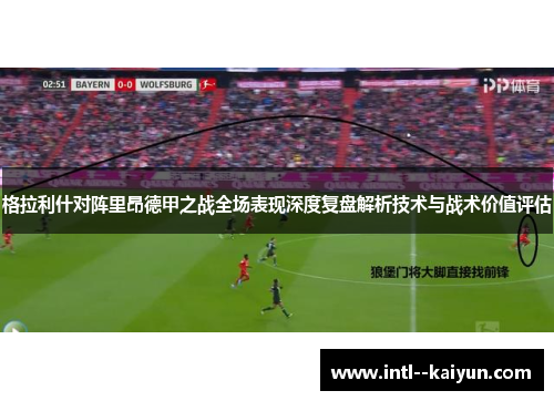 格拉利什对阵里昂德甲之战全场表现深度复盘解析技术与战术价值评估