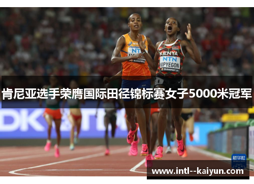 肯尼亚选手荣膺国际田径锦标赛女子5000米冠军