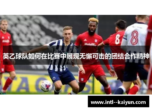英乙球队如何在比赛中展现无懈可击的团结合作精神