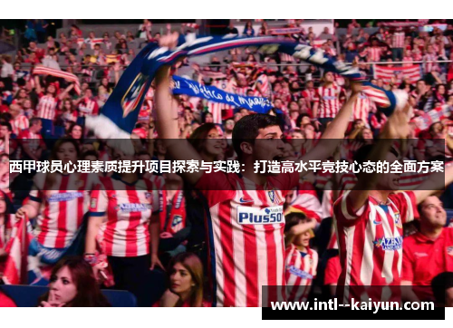 西甲球员心理素质提升项目探索与实践：打造高水平竞技心态的全面方案