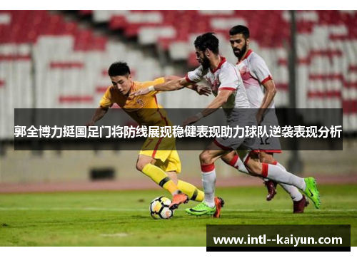 郭全博力挺国足门将防线展现稳健表现助力球队逆袭表现分析