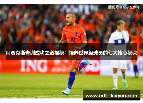 阿贾克斯青训成功之道揭秘：培养世界级球员的七大核心秘诀