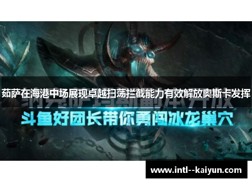 茹萨在海港中场展现卓越扫荡拦截能力有效解放奥斯卡发挥
